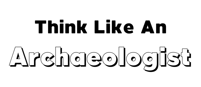 Think Like An Archaeologist